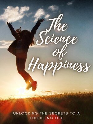 cover image of The Science of Happiness ~ Unlocking the Secrets to a Fulfilling Life